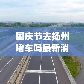國慶節(jié)去揚州堵車嗎最新消息：國慶去揚州好玩嗎 