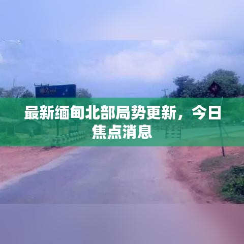 最新緬甸北部局勢(shì)更新，今日焦點(diǎn)消息