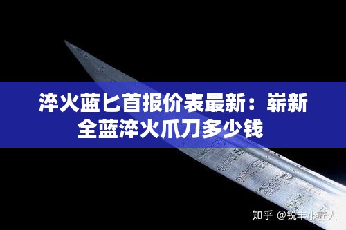 淬火藍(lán)匕首報(bào)價(jià)表最新：嶄新全藍(lán)淬火爪刀多少錢 