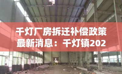 千燈廠房拆遷補(bǔ)償政策最新消息：千燈鎮(zhèn)2021年新項(xiàng)目 