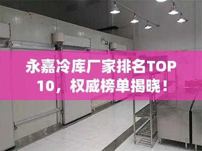 永嘉冷庫廠家排名TOP10，權(quán)威榜單揭曉！