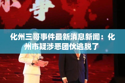 化州三哥事件最新消息新聞：化州市疑涉惡團伙逃脫了 