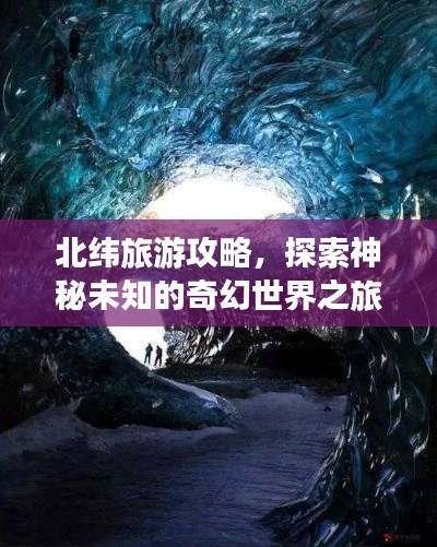 北緯旅游攻略，探索神秘未知的奇幻世界之旅