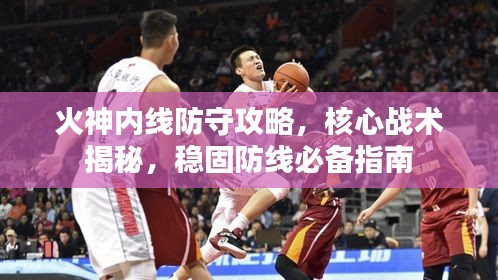 火神內(nèi)線防守攻略，核心戰(zhàn)術(shù)揭秘，穩(wěn)固防線必備指南