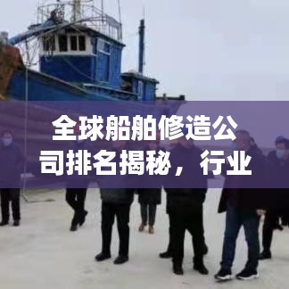 全球船舶修造公司排名揭秘，行業(yè)趨勢(shì)深度剖析