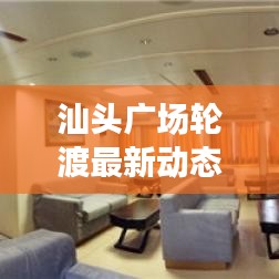 汕頭廣場輪渡最新動態(tài)，新進展與未來發(fā)展展望