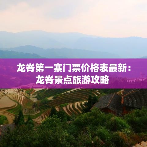 龍脊第一寨門(mén)票價(jià)格表最新：龍脊景點(diǎn)旅游攻略 