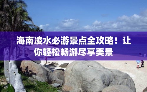海南凌水必游景點(diǎn)全攻略！讓你輕松暢游盡享美景
