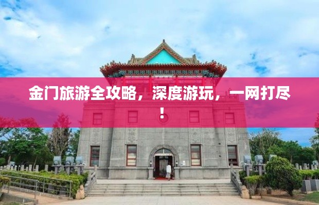 金門旅游全攻略，深度游玩，一網(wǎng)打盡！