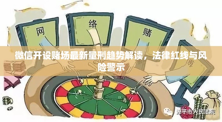 微信開設(shè)賭場最新量刑趨勢(shì)解讀，法律紅線與風(fēng)險(xiǎn)警示