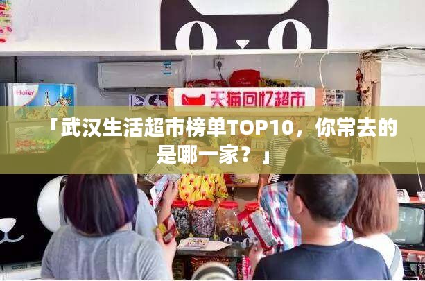 「武漢生活超市榜單TOP10，你常去的是哪一家？」