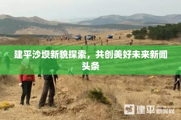 建平沙壩新貌探索，共創(chuàng)美好未來新聞頭條