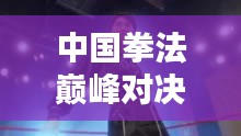 中國拳法巔峰對決，十大高手排名榜單揭曉！