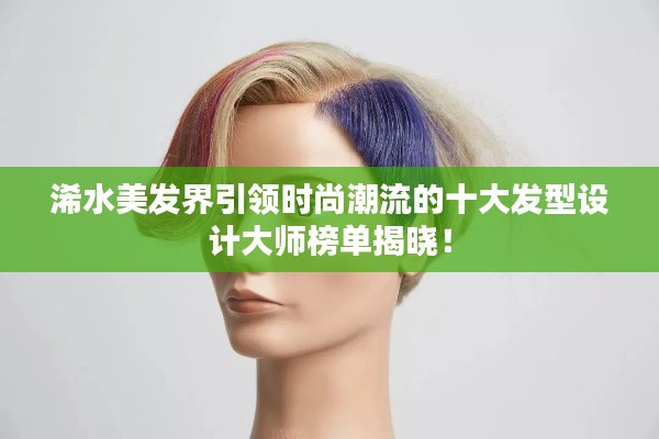浠水美發(fā)界引領(lǐng)時(shí)尚潮流的十大發(fā)型設(shè)計(jì)大師榜單揭曉！