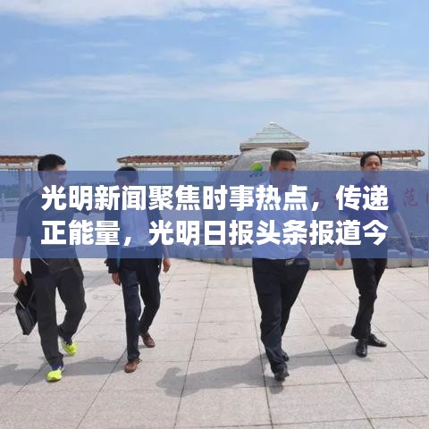 光明新聞聚焦時(shí)事熱點(diǎn)，傳遞正能量，光明日報(bào)頭條報(bào)道今日精彩內(nèi)容