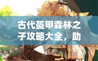 古代盔甲森林之子攻略大全，助你成為終極探險家！