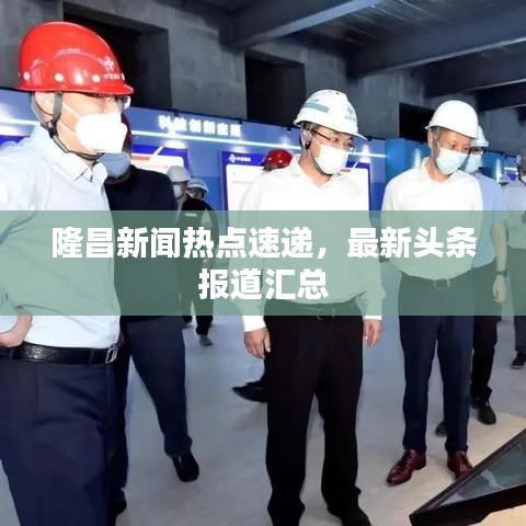 隆昌新聞熱點速遞，最新頭條報道匯總