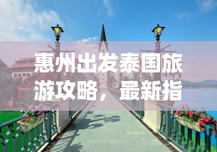 惠州出發(fā)泰國旅游攻略，最新指南帶你暢游異域風(fēng)情