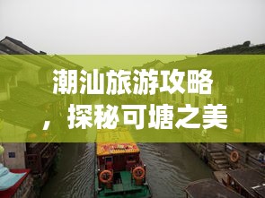 潮汕旅游攻略，探秘可塘之美，領(lǐng)略獨(dú)特魅力