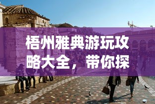 梧州雅典游玩攻略大全，帶你探索魅力之旅！