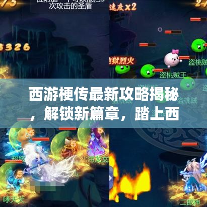 西游梗傳最新攻略揭秘，解鎖新篇章，踏上西游新征程！