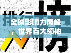 全球影響力巔峰，世界百大領(lǐng)袖排名揭秘