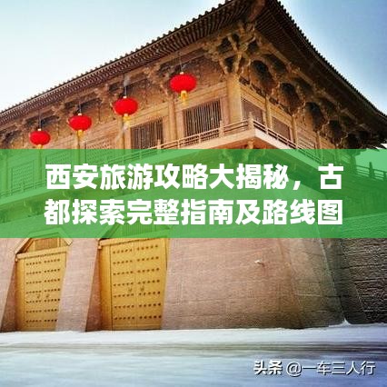 西安旅游攻略大揭秘，古都探索完整指南及路線圖