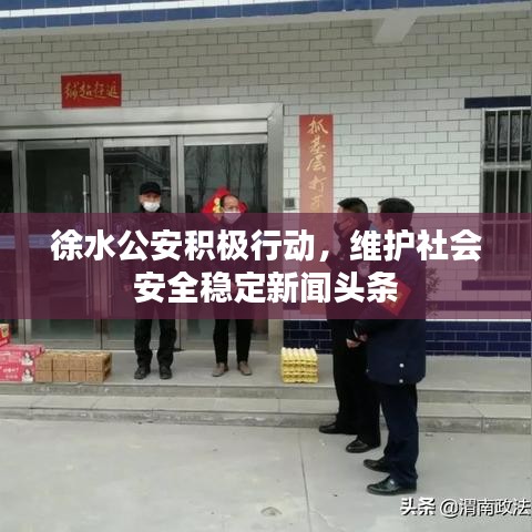 徐水公安積極行動，維護(hù)社會安全穩(wěn)定新聞頭條
