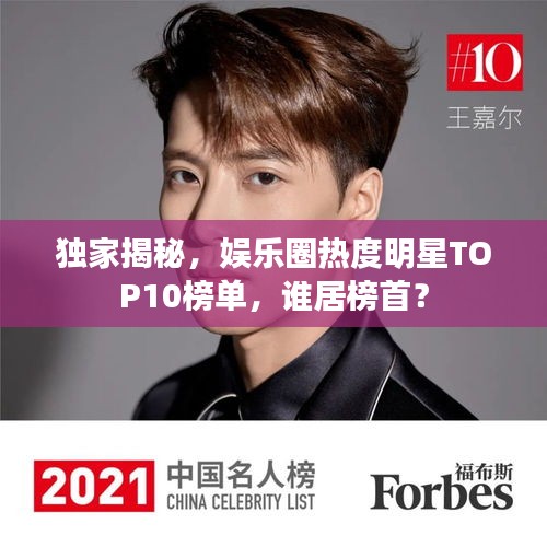 獨家揭秘，娛樂圈熱度明星TOP10榜單，誰居榜首？