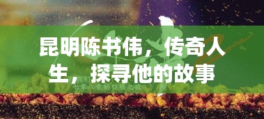昆明陳書偉，傳奇人生，探尋他的故事