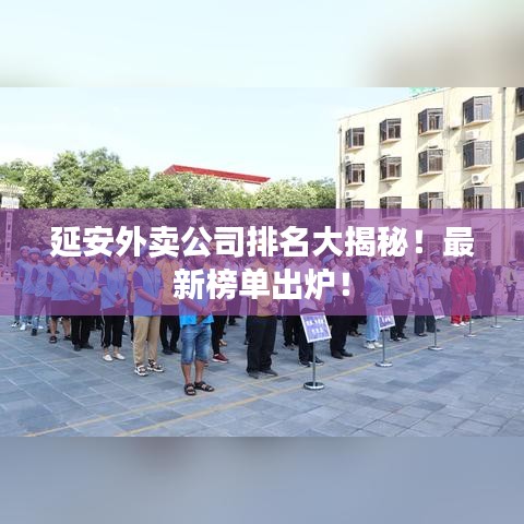 延安外賣公司排名大揭秘！最新榜單出爐！