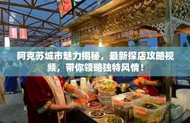 阿克蘇城市魅力揭秘，最新探店攻略視頻，帶你領(lǐng)略獨(dú)特風(fēng)情！