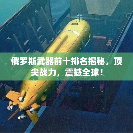 俄羅斯武器前十排名揭秘，頂尖戰(zhàn)力，震撼全球！