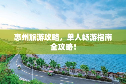 惠州旅游攻略，單人暢游指南全攻略！