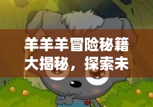 羊羊羊冒險秘籍大揭秘，探索未知，成為頂尖冒險家！