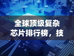 全球頂級(jí)復(fù)雜芯片排行榜，技術(shù)巔峰，誰(shuí)與爭(zhēng)鋒？