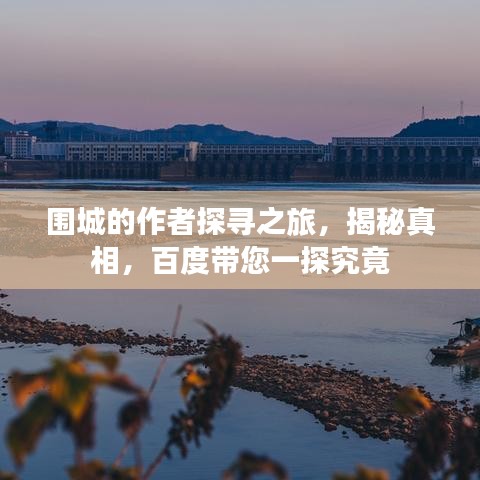 圍城的作者探尋之旅，揭秘真相，百度帶您一探究竟