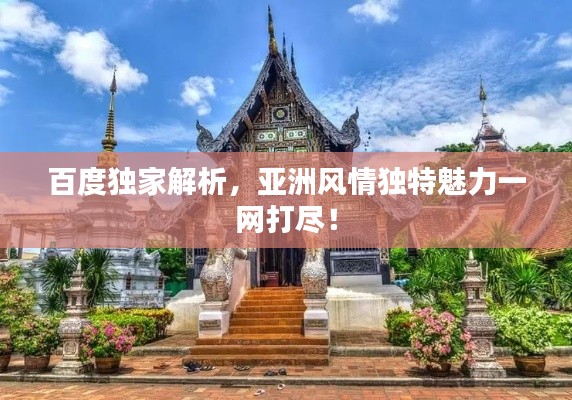 百度獨(dú)家解析，亞洲風(fēng)情獨(dú)特魅力一網(wǎng)打盡！