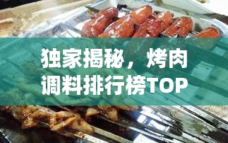 獨(dú)家揭秘，烤肉調(diào)料排行榜TOP10，哪些口味最受歡迎？