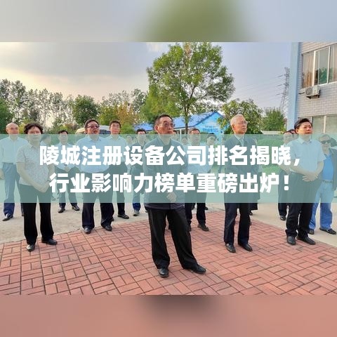 陵城注冊(cè)設(shè)備公司排名揭曉，行業(yè)影響力榜單重磅出爐！