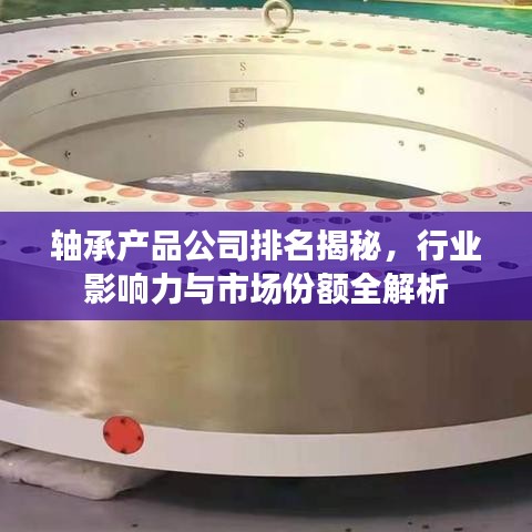 軸承產(chǎn)品公司排名揭秘，行業(yè)影響力與市場(chǎng)份額全解析