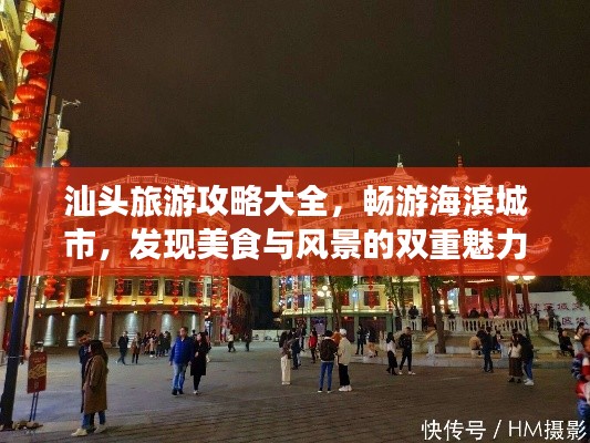 汕頭旅游攻略大全，暢游海濱城市，發(fā)現(xiàn)美食與風(fēng)景的雙重魅力！