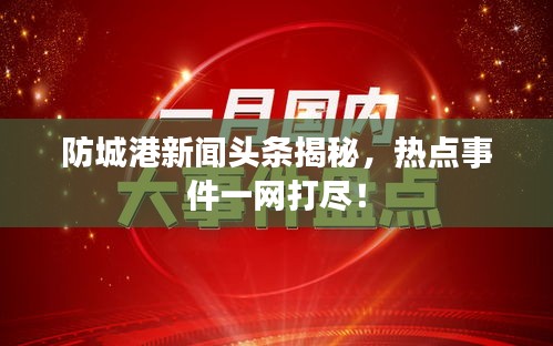 防城港新聞頭條揭秘，熱點(diǎn)事件一網(wǎng)打盡！