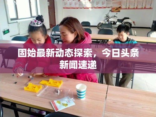 固始最新動態(tài)探索，今日頭條新聞速遞
