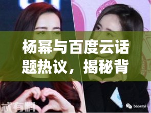 楊冪與百度云話題熱議，揭秘背后的故事！
