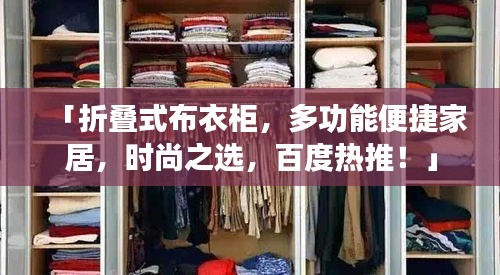 「折疊式布衣柜，多功能便捷家居，時尚之選，百度熱推！」