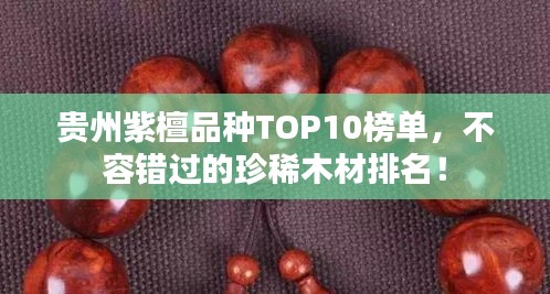 貴州紫檀品種TOP10榜單，不容錯(cuò)過(guò)的珍稀木材排名！