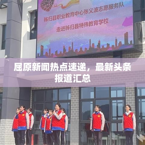 屈原新聞熱點(diǎn)速遞，最新頭條報(bào)道匯總