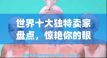 世界十大獨特賣家盤點，驚艷你的眼球！