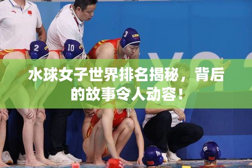 水球女子世界排名揭秘，背后的故事令人動容！